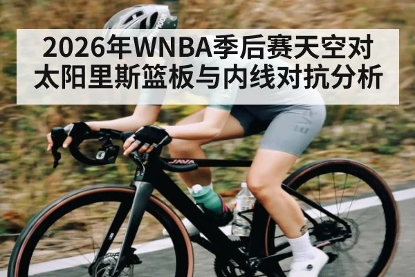 2026年WNBA季后赛天空对太阳里斯篮板与内线对抗分析
