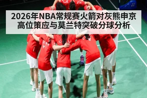 2026年NBA常规赛火箭对灰熊申京高位策应与莫兰特突破分球分析